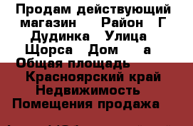 Продам действующий магазин.  › Район ­ Г.Дудинка › Улица ­ Щорса › Дом ­ 37а › Общая площадь ­ 300 - Красноярский край Недвижимость » Помещения продажа   